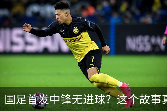 国足首发中锋无进球？这个故事真有点匪夷所思！